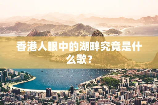 香港人眼中的湖畔究竟是什么歌？