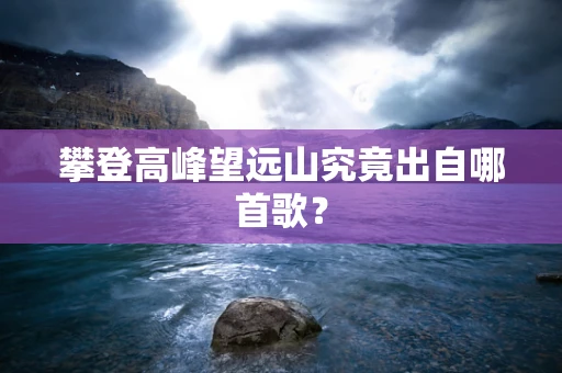 攀登高峰望远山究竟出自哪首歌？